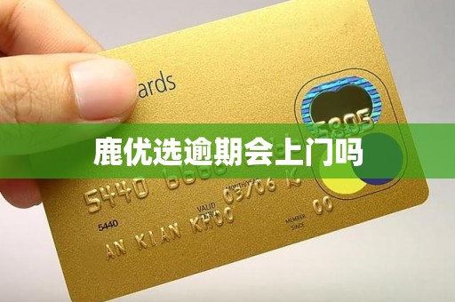 鹿优选逾期会上门吗