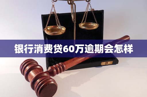 银行消费贷60万逾期会怎样