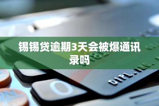 锡锡贷逾期3天会被爆通讯录吗