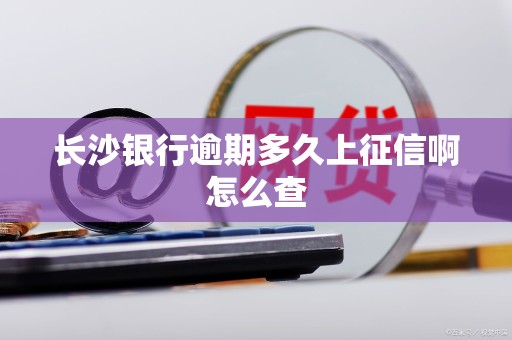 长沙银行逾期多久上征信啊怎么查