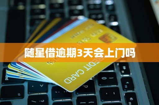 随星借逾期3天会上门吗