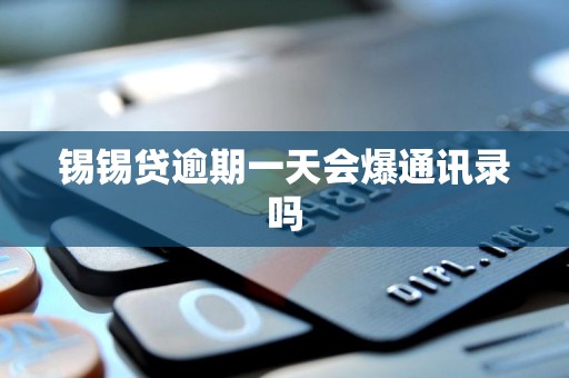 锡锡贷逾期一天会爆通讯录吗