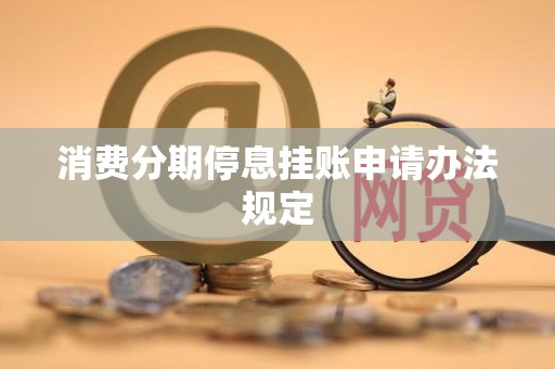 消费分期停息挂账申请办法规定